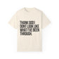 Thank God I don't Look Like what I have been through Unisex Garment-Dyed T-shirt