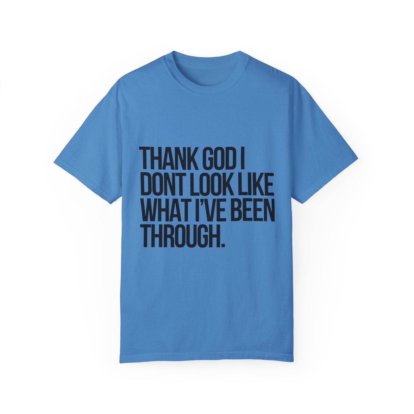 Thank God I don't Look Like what I have been through Unisex Garment-Dyed T-shirt