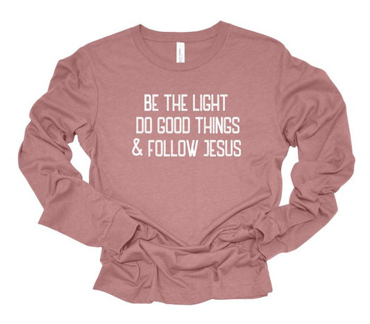 Be The Light Do Good Things Follow Jesus LS Tee