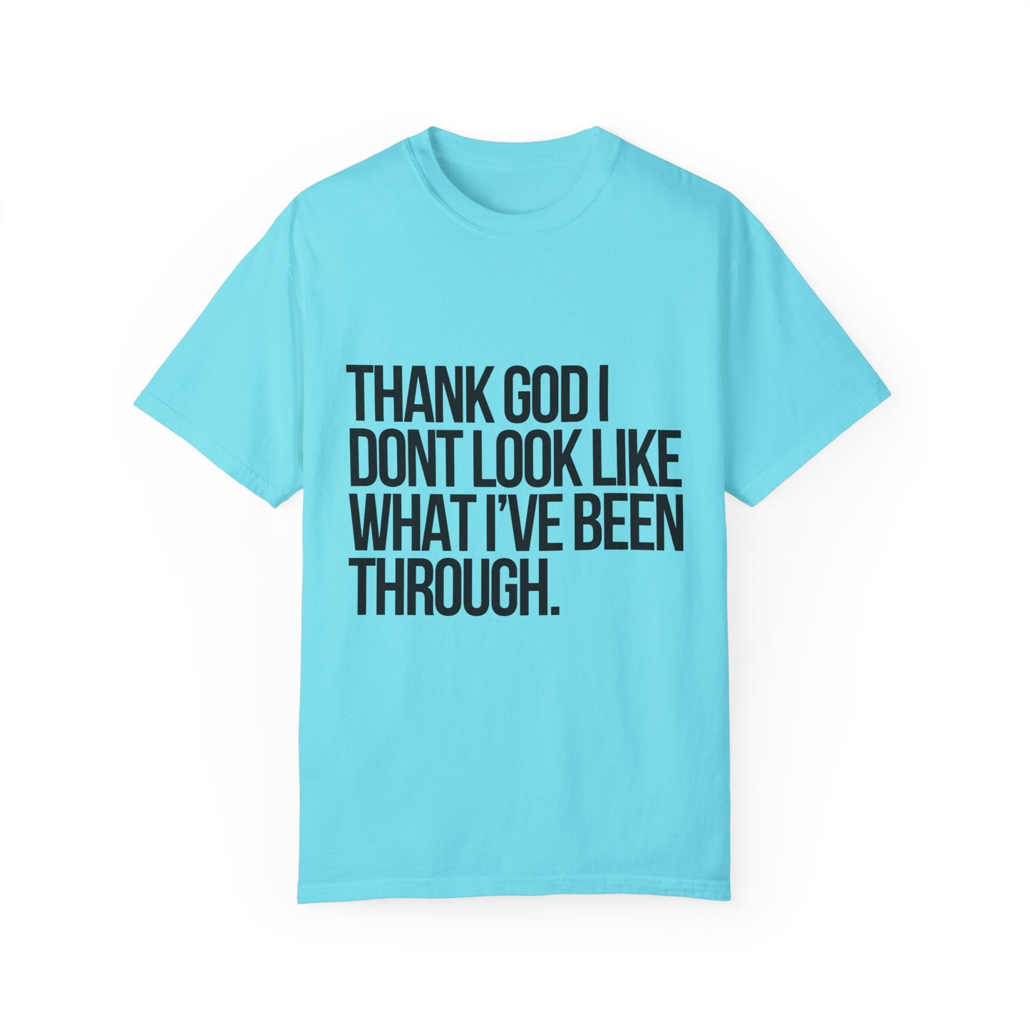 Thank God I don't Look Like what I have been through Unisex Garment-Dyed T-shirt