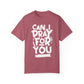 Can I Pray for You Unisex Garment-Dyed T-shirt