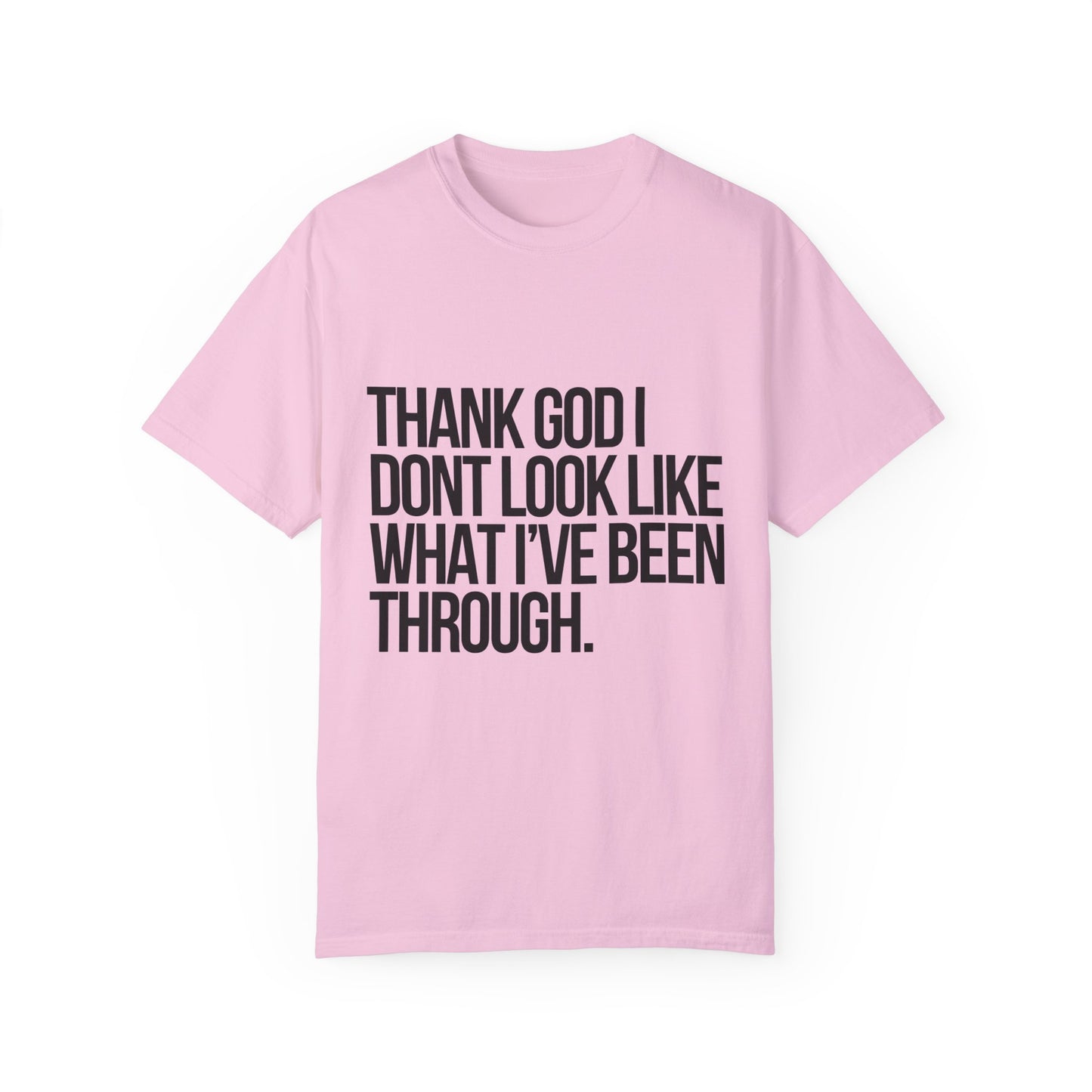 Thank God I don't Look Like what I have been through Unisex Garment-Dyed T-shirt